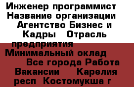 Инженер-программист › Название организации ­ Агентство Бизнес и Кадры › Отрасль предприятия ­ CTO, CIO › Минимальный оклад ­ 50 000 - Все города Работа » Вакансии   . Карелия респ.,Костомукша г.